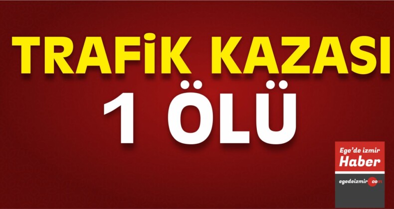 İzmir’de Trafik Kazası: 1 Ölü