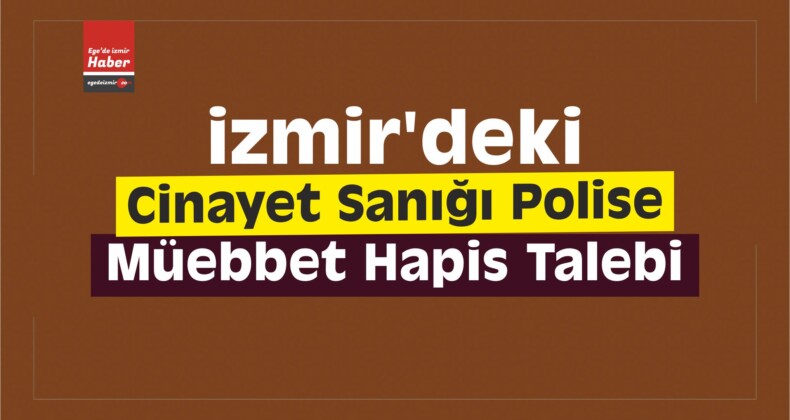 İzmir’deki Cinayet Sanığı Polise Müebbet Hapis Talebi