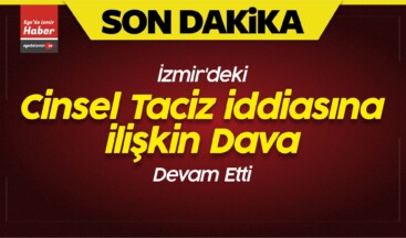 İzmir’deki Cinsel Taciz iddiasına ilişkin Dava Devam Etti