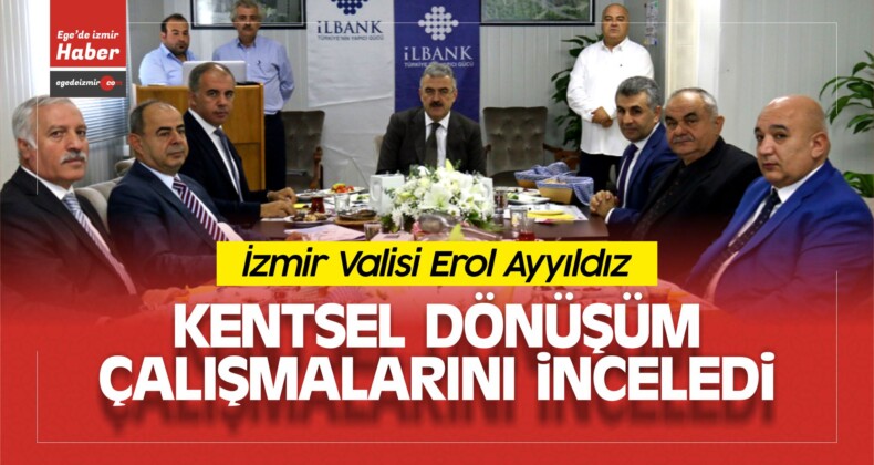 İzmir Valisi Erol Ayyıldız, Kentsel Dönüşüm Çalışmalarını İnceledi