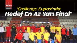 Öztürk “Challenge Kupası’nda Hedef En Az Yarı Final”