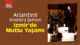 Arjantinli Orkestra Şefinin İzmir’de Mutlu Yaşamı