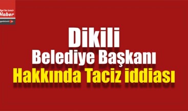 Dikili Belediye Başkanı Tosun Hakkında Taciz İddiası