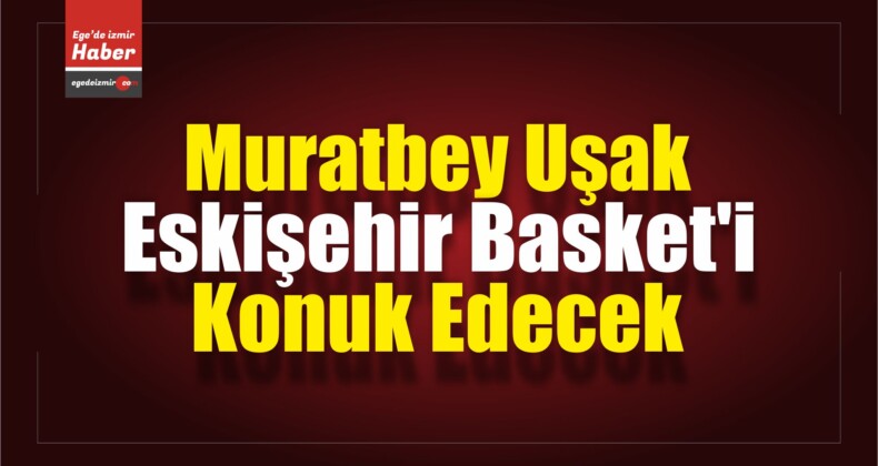 Muratbey Uşak, Eskişehir Basket’i Konuk Edecek