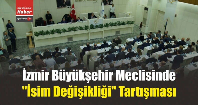 İzmir Büyükşehir Meclisinde “İsim Değişikliği” Tartışması
