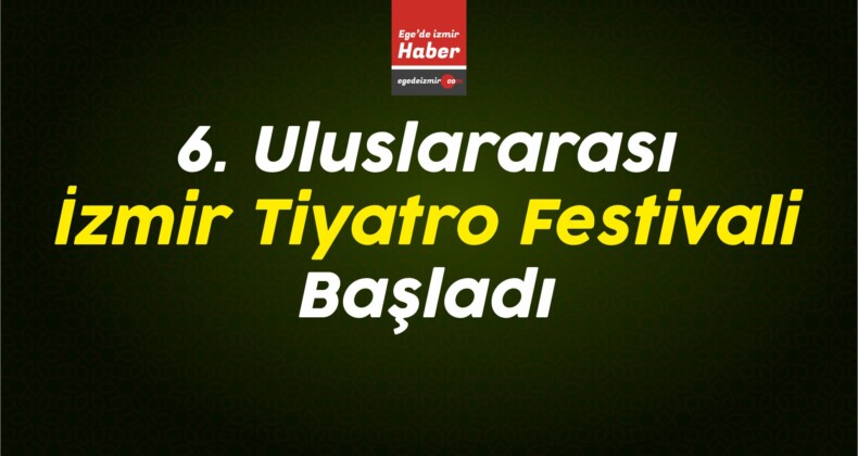 6. Uluslararası İzmir Tiyatro Festivali Başladı