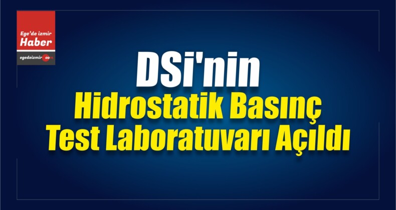 DSİ’nin Hidrostatik Basınç Test Laboratuvarı Açıldı