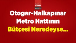 Otogar-Halkapınar Metro Hattının Bütçesi Neredeyse…