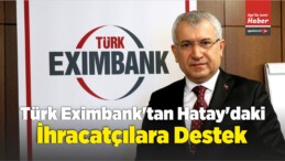 Türk Eximbank’tan Hatay’daki İhracatçılara Destek