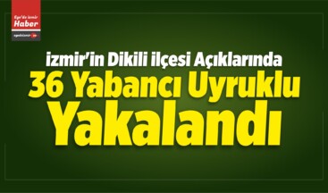 İzmir’in Dikili İlçesi Açıklarında 36 Yabancı Uyruklu Yakalandı