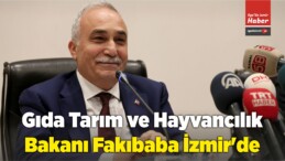 Gıda Tarım ve Hayvancılık Bakanı Fakıbaba İzmir’de