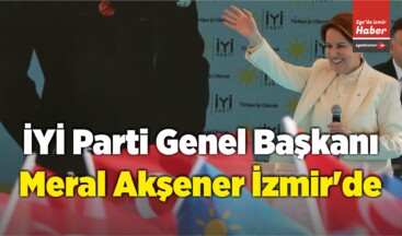 İYİ Parti Genel Başkanı Meral Akşener İzmir’de