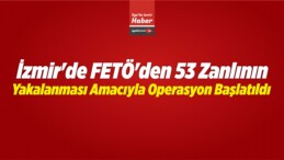 İzmir’de FETÖ’den 53 Zanlının Yakalanması Amacıyla Operasyon Başlatıldı