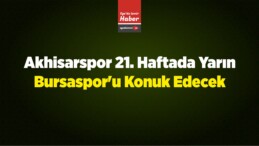 Akhisarspor 21. Haftada Yarın Bursaspor’u Konuk Edecek