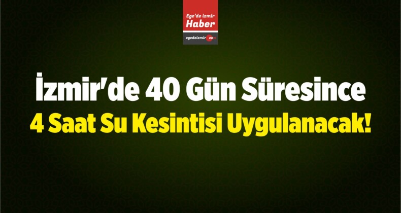 İzmir’de 40 Gün Süresince 4 Saat Su Kesintisi Uygulanacak!