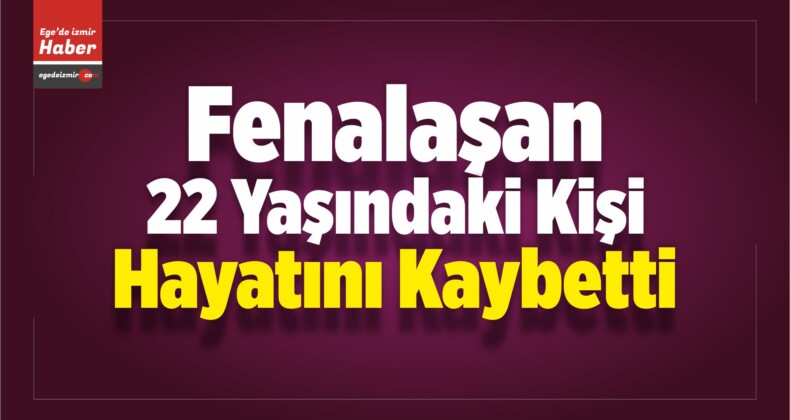 İzmir’de Fenalaşan 22 Yaşındaki Kişi Öldü