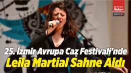 25. İzmir Avrupa Caz Festivali’nde Leila Martial Sahne Aldı