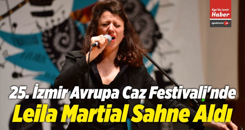 25. İzmir Avrupa Caz Festivali’nde Leila Martial Sahne Aldı