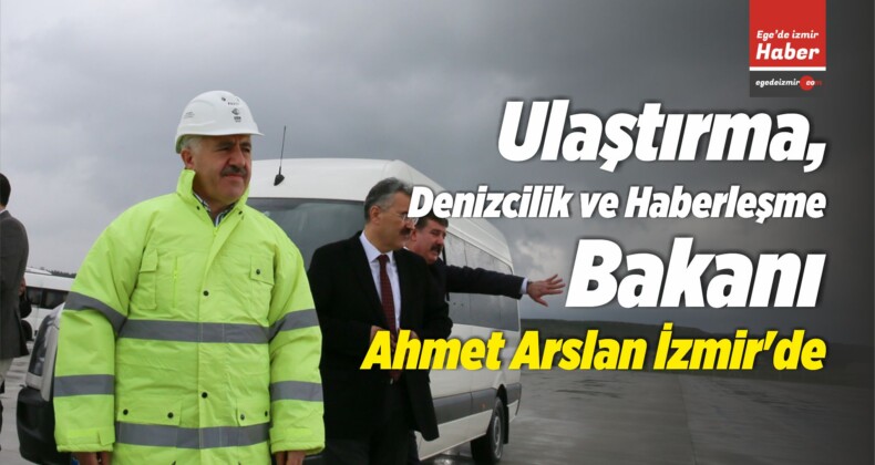 Ulaştırma, Denizcilik ve Haberleşme Bakanı Ahmet Arslan İzmir’de