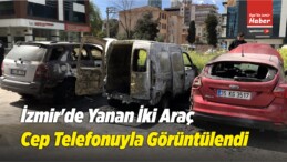 İzmir’de Yanan Üç Araç Cep Telefonuyla Görüntülendi