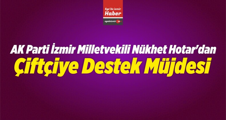AK Parti İzmir Milletvekili Nükhet Hotar’dan Çiftçiye Destek Müjdesi