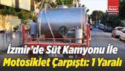 İzmir’de Süt Kamyonu İle Motosiklet Çarpıştı: 1 Yaralı 