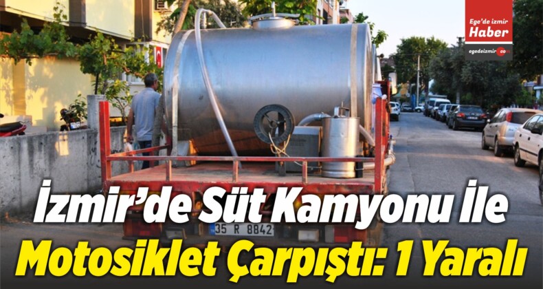 İzmir’de Süt Kamyonu İle Motosiklet Çarpıştı: 1 Yaralı 