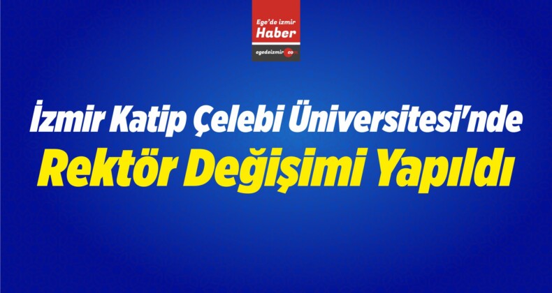 İzmir Katip Çelebi Üniversitesi’nde Rektör Değişimi Yapıldı