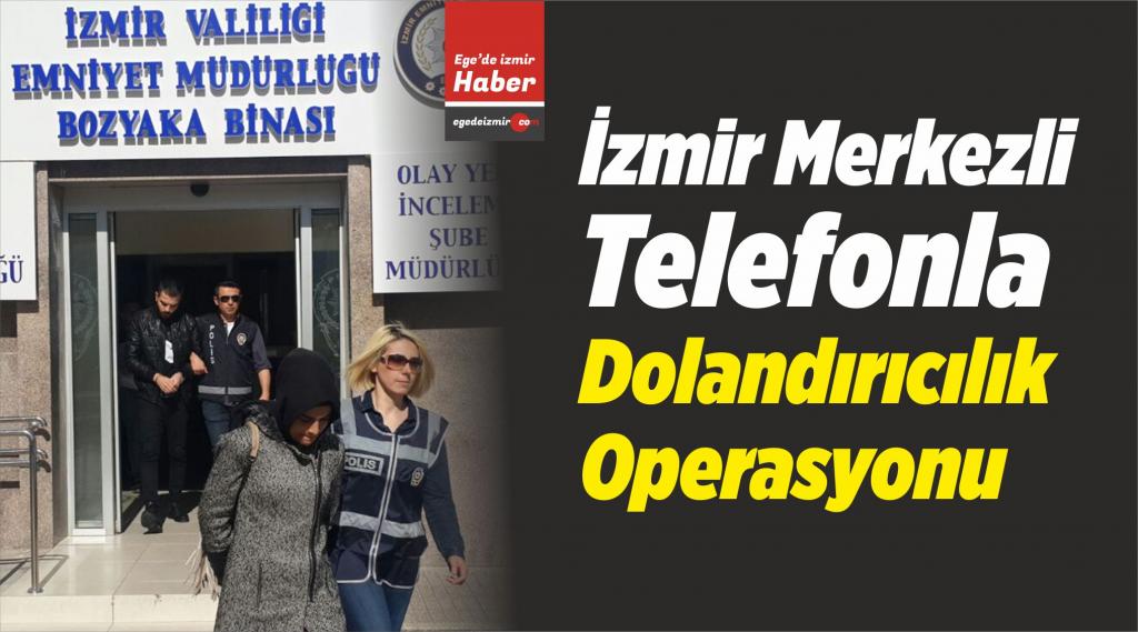 İzmir Merkezli Telefonla Dolandırıcılık Operasyonu Ege�de izmir Haber