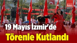 19 Mayıs Atatürk’ü Anma Gençlik ve Spor Bayramı, İzmir’de Törenle Kutlandı