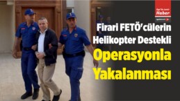 Firari FETÖ’cülerin Helikopter Destekli Operasyonla Yakalanması