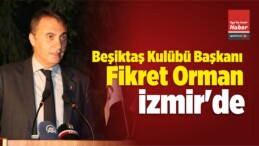 Beşiktaş Başkanı Orman İzmir’de