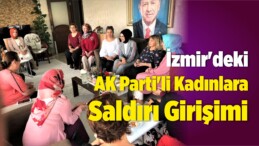 İzmir’deki AK Parti’li Kadınlara Saldırı Girişimi