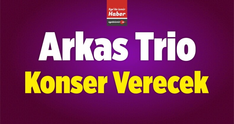 Arkas Trio, 32. Uluslararası İzmir Festivali Kapsamında Konser Verecek