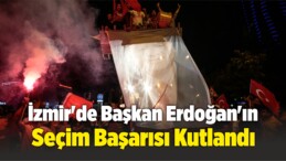 İzmir’de Başkan Erdoğan’ın Seçim Başarısı Kutlandı