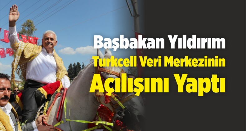 Başbakan Yıldırım, Turkcell Veri Merkezinin Açılışını Yaptı