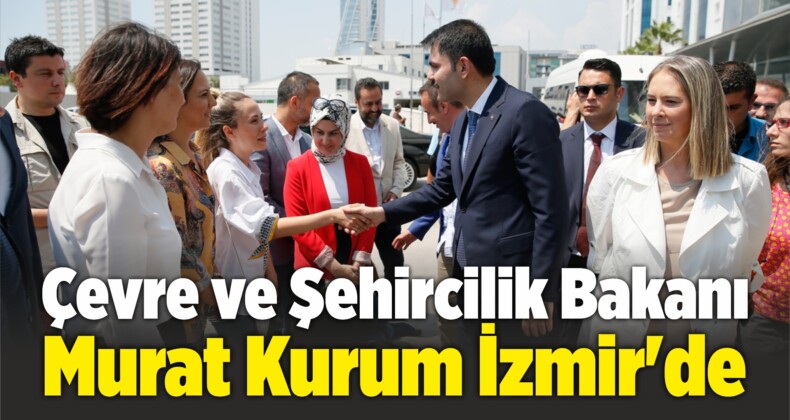 Çevre ve Şehircilik Bakanı Murat Kurum İzmir’de