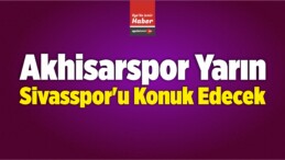 Akhisarspor Yarın Demir Grup Sivasspor’u Konuk Edecek