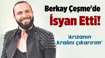 Ünlü Şarkıcı Berkay Çeşme’de İsyan Etti!