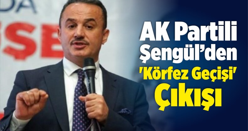 AK Partili Şengül’den ‘Körfez Geçişi’ Çıkışı