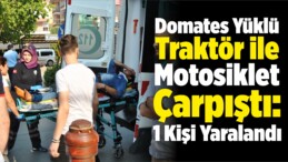 Domates Yüklü Traktör ile Motosiklet Çarpıştı: 1 Kişi Yaralandı