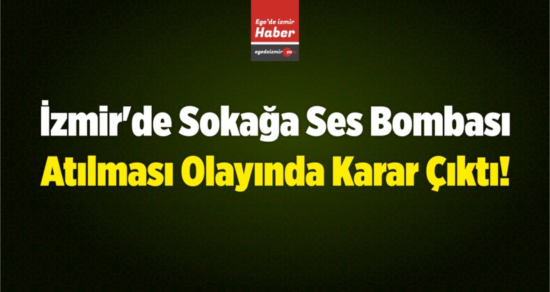 İzmir’de Sokağa Ses Bombası Atılması Olayında Karar Çıktı!