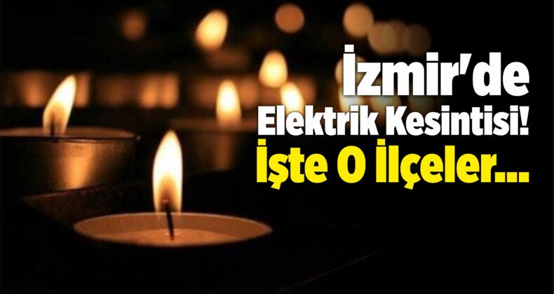 İzmir’de Elektrik Kesintisi! İşte O İlçeler…