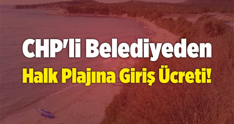 CHP’li Belediyeden Halk Plajına Giriş Ücreti!