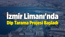 İzmir Limanı’nda Dip Tarama Projesi Başladı