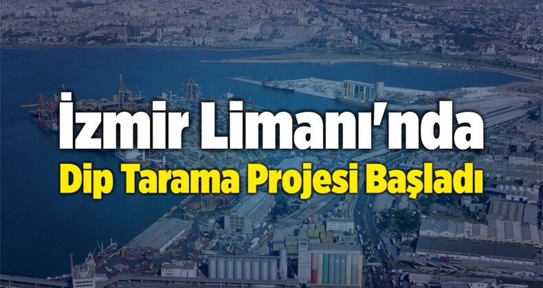 İzmir Limanı’nda Dip Tarama Projesi Başladı