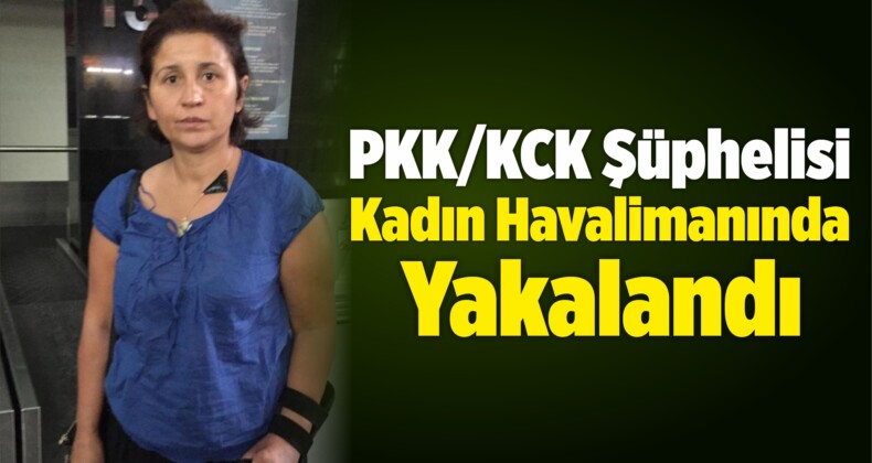 PKK/KCK Şüphelisi Kadın Havalimanında Yakalandı