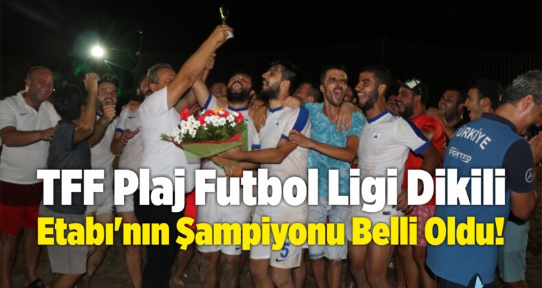 TFF Plaj Futbol Ligi Dikili Etabı’nın Şampiyonu Belli Oldu!