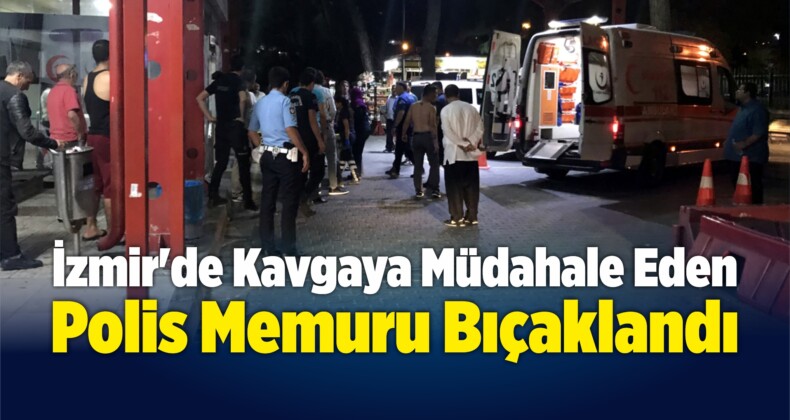 İzmir’de Kavgaya Müdahale Eden Polis Bıçaklandı