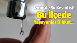 İzmir’de Su Kesintisi! Bu İlçede Yaşayanlar Dikkat…